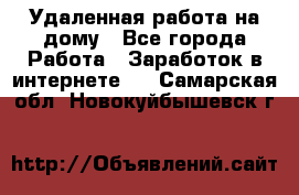 Удаленная работа на дому - Все города Работа » Заработок в интернете   . Самарская обл.,Новокуйбышевск г.